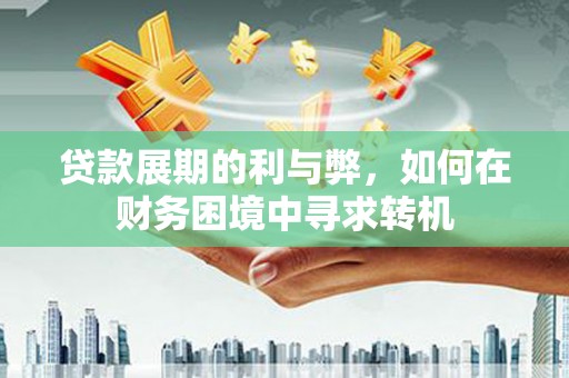 高平贷款展期的利与弊，如何在财务困境中寻求转机