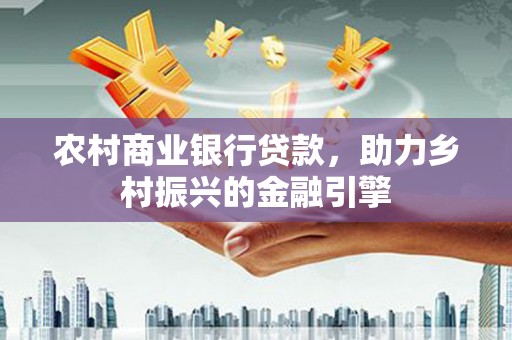 高平农村商业银行贷款，助力乡村振兴的金融引擎