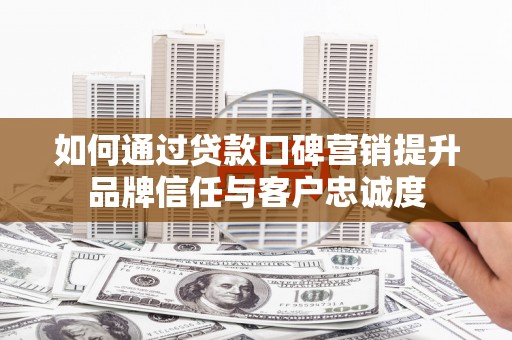 高平如何通过贷款口碑营销提升品牌信任与客户忠诚度