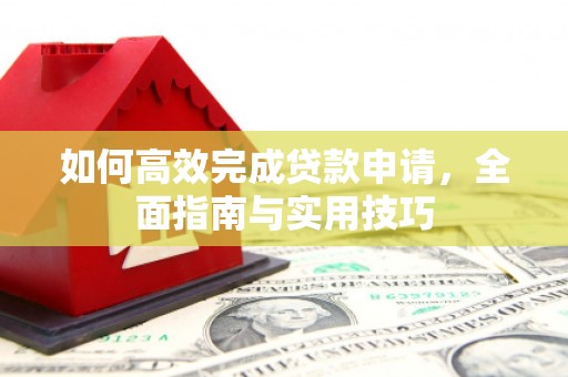 高平如何高效完成贷款申请，全面指南与实用技巧