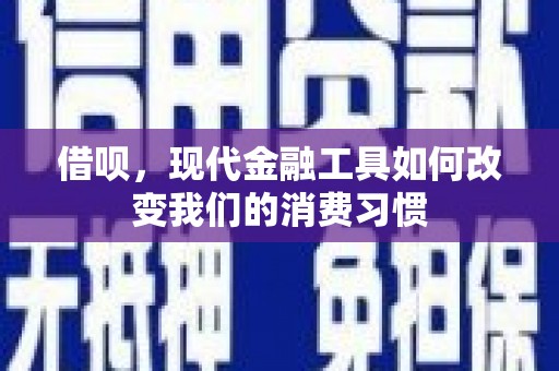 高平借呗，现代金融工具如何改变我们的消费习惯