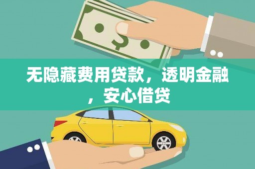 高平无隐藏费用贷款，透明金融，安心借贷