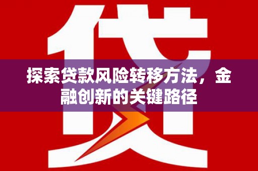 高平探索贷款风险转移方法，金融创新的关键路径