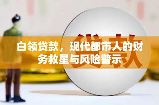 高平白领贷款，现代都市人的财务救星与风险警示