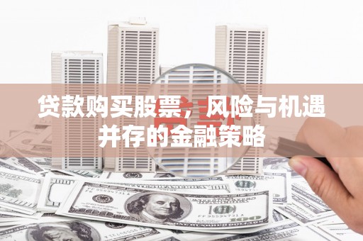 高平贷款购买股票，风险与机遇并存的金融策略