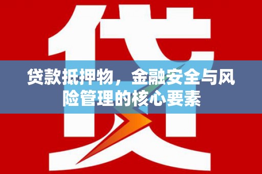 高平贷款抵押物，金融安全与风险管理的核心要素
