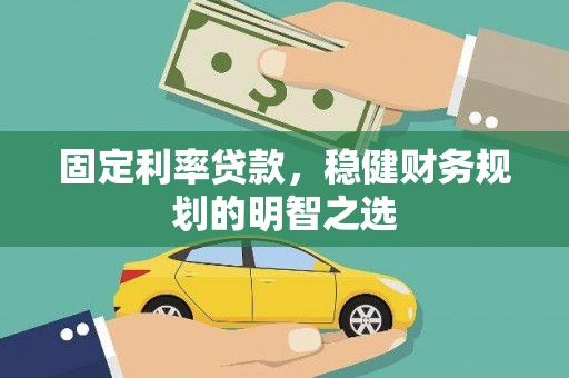 高平固定利率贷款，稳健财务规划的明智之选