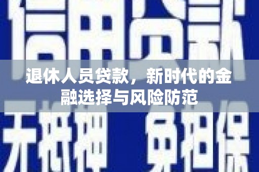 高平退休人员贷款，新时代的金融选择与风险防范
