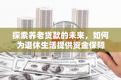 高平探索养老贷款的未来，如何为退休生活提供资金保障