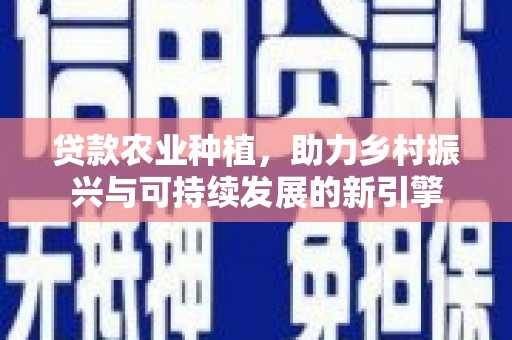 高平贷款农业种植，助力乡村振兴与可持续发展的新引擎