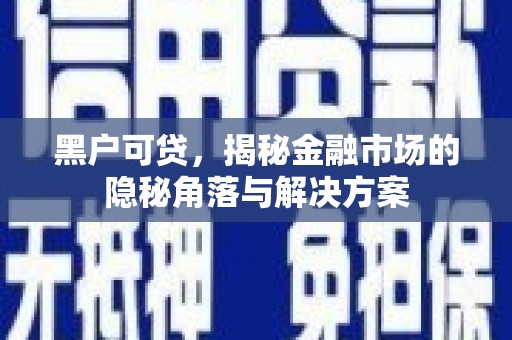 高平黑户可贷，揭秘金融市场的隐秘角落与解决方案