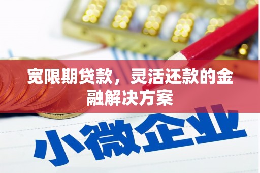 高平宽限期贷款，灵活还款的金融解决方案