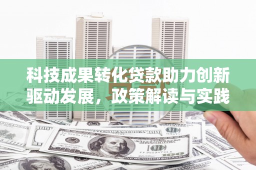 高平科技成果转化贷款助力创新驱动发展，政策解读与实践探索