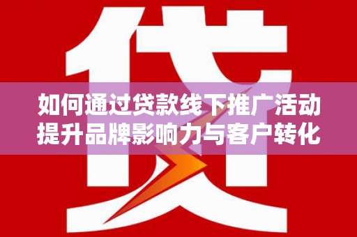 高平如何通过贷款线下推广活动提升品牌影响力与客户转化率