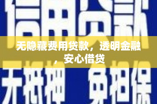 高平无隐藏费用贷款，透明金融，安心借贷