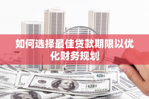 高平如何选择最佳贷款期限以优化财务规划