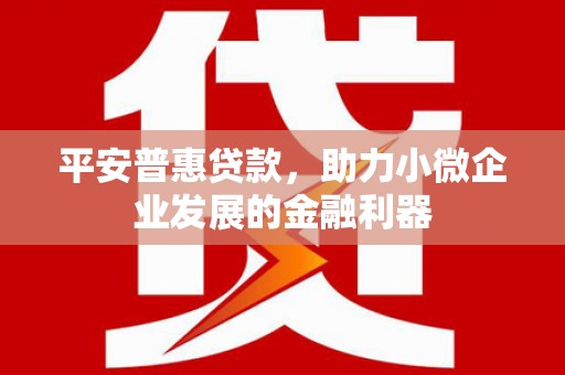高平平安普惠贷款，助力小微企业发展的金融利器