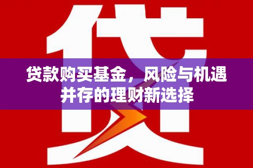 高平贷款购买基金，风险与机遇并存的理财新选择