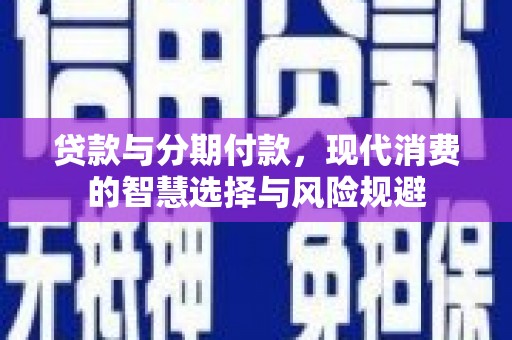 高平贷款与分期付款，现代消费的智慧选择与风险规避