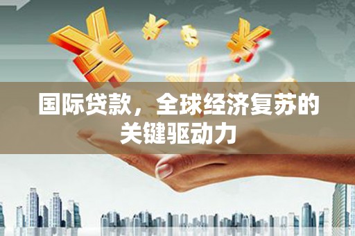 高平国际贷款，全球经济复苏的关键驱动力