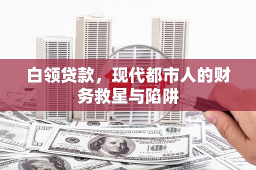 高平白领贷款，现代都市人的财务救星与陷阱
