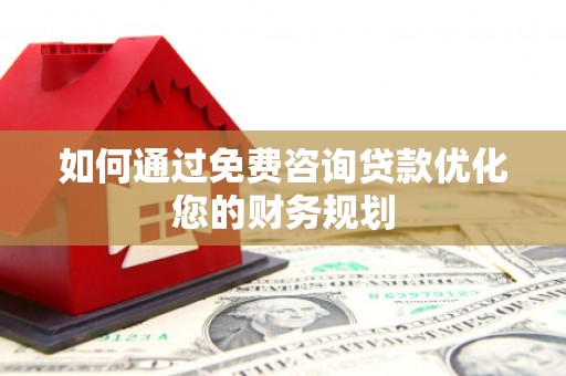 高平如何通过免费咨询贷款优化您的财务规划