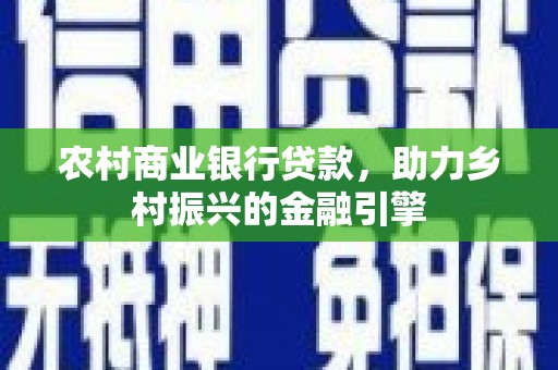 高平农村商业银行贷款，助力乡村振兴的金融引擎