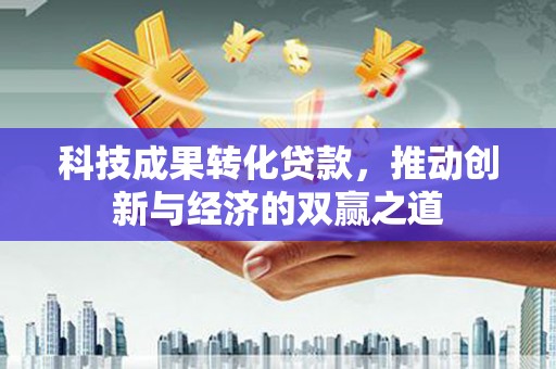 高平科技成果转化贷款，推动创新与经济的双赢之道