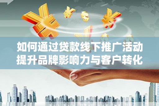 高平如何通过贷款线下推广活动提升品牌影响力与客户转化率