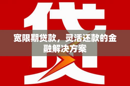 高平宽限期贷款，灵活还款的金融解决方案