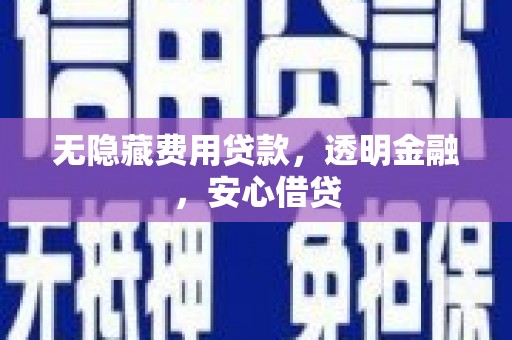 高平无隐藏费用贷款，透明金融，安心借贷