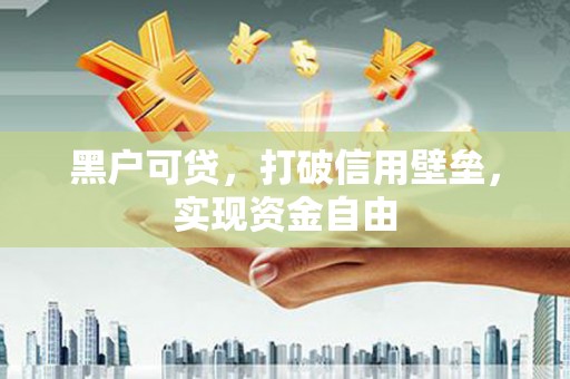高平黑户可贷，打破信用壁垒，实现资金自由
