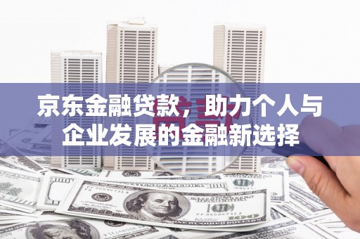 高平京东金融贷款，助力个人与企业发展的金融新选择