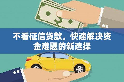 高平不看征信贷款，快速解决资金难题的新选择