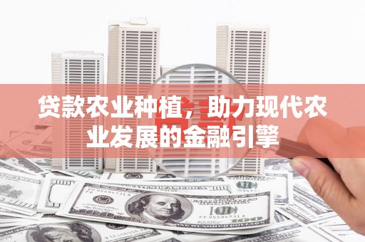高平贷款农业种植，助力现代农业发展的金融引擎