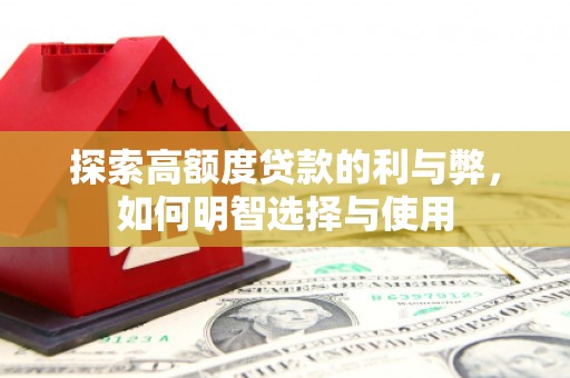 高平探索高额度贷款的利与弊，如何明智选择与使用