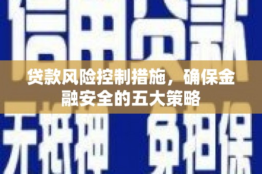 高平贷款风险控制措施，确保金融安全的五大策略
