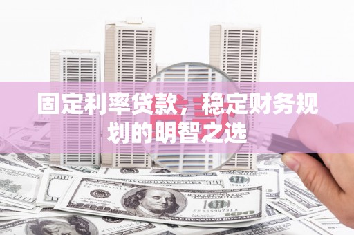 高平固定利率贷款，稳定财务规划的明智之选