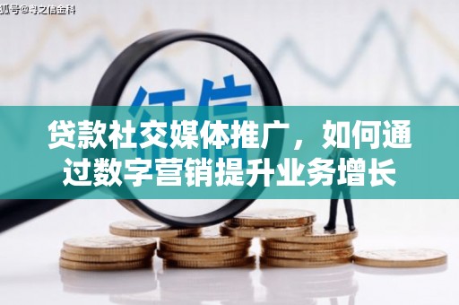 高平贷款社交媒体推广，如何通过数字营销提升业务增长