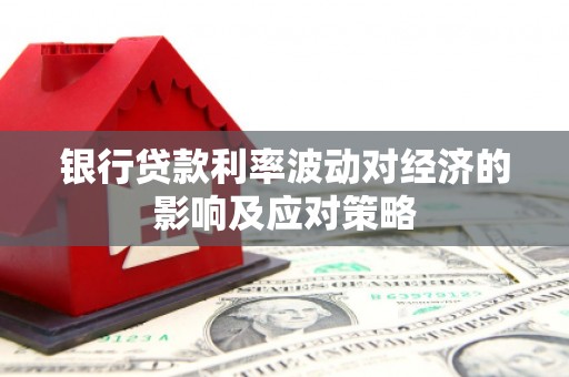 高平银行贷款利率波动对经济的影响及应对策略