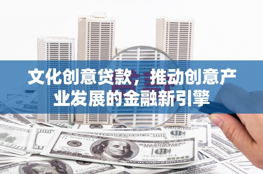 高平文化创意贷款，推动创意产业发展的金融新引擎