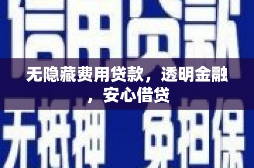 高平无隐藏费用贷款，透明金融，安心借贷