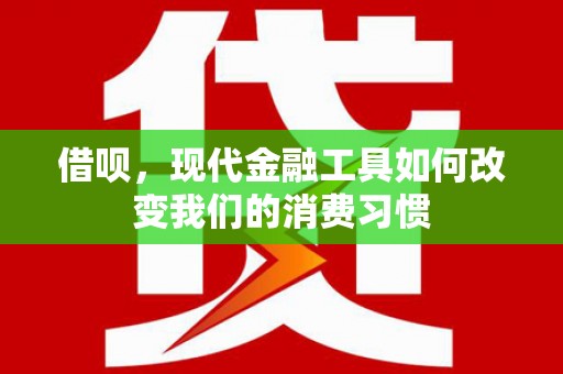 高平借呗，现代金融工具如何改变我们的消费习惯