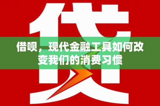 高平借呗，现代金融工具如何改变我们的消费习惯