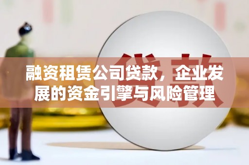 高平融资租赁公司贷款，企业发展的资金引擎与风险管理