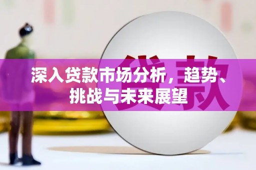 高平深入贷款市场分析，趋势、挑战与未来展望