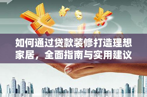 高平如何通过贷款装修打造理想家居，全面指南与实用建议