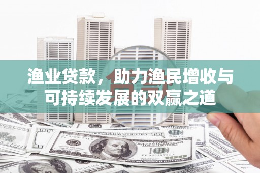 高平渔业贷款，助力渔民增收与可持续发展的双赢之道
