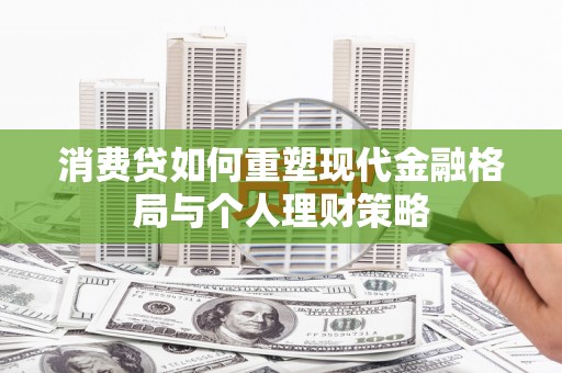 高平消费贷如何重塑现代金融格局与个人理财策略
