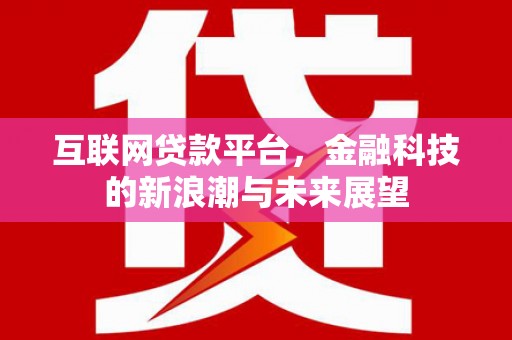 高平互联网贷款平台，金融科技的新浪潮与未来展望